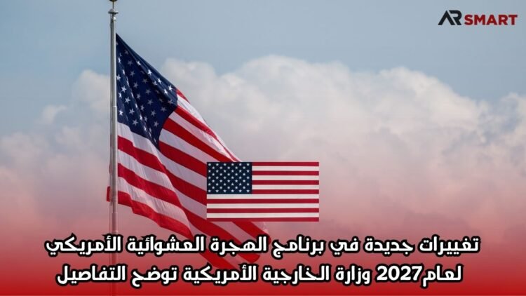 تغييرات جديدة في برنامج الهجرة العشوائية الأمريكي لعام 2027: وزارة الخارجية الأمريكية توضح التفاصيل