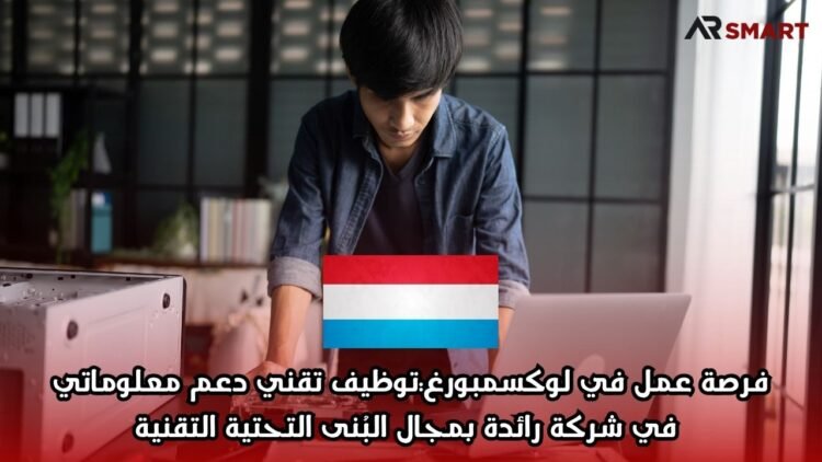 فرصة عمل في لوكسمبورغ: توظيف تقني دعم معلوماتي في شركة رائدة بمجال البُنى التحتية التقنية