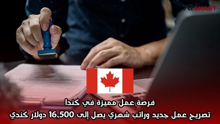 فرصة عمل مميزة في كندا: تصريح عمل جديد وراتب شهري يصل إلى 16,500 دولار كندي
