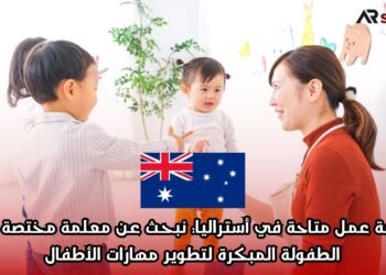 فرصة عمل متاحة في أستراليا: نبحث عن معلمة مختصة في الطفولة المبكرة لتطوير مهارات الأطفال