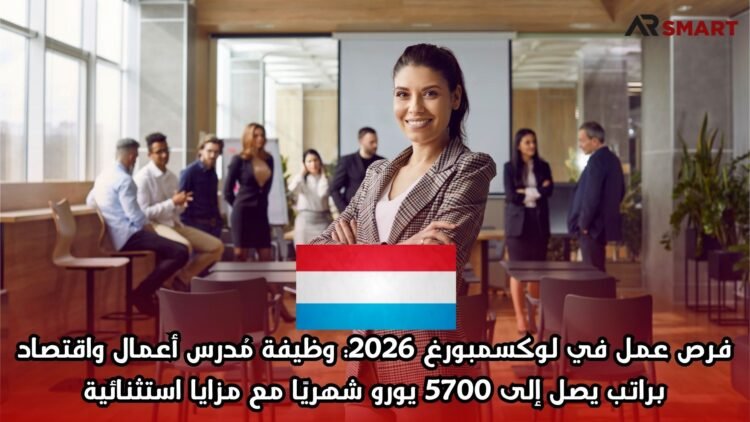 فرص عمل في لوكسمبورغ 2026: وظيفة مُدرس أعمال واقتصاد براتب يصل إلى 5700 يورو شهريًا مع مزايا استثنائية