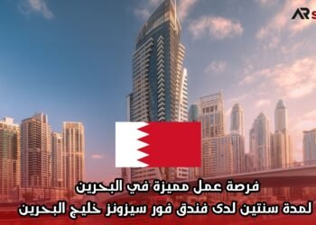 فرصة عمل مميزة في البحرين لمدة سنتين لدى فندق فور سيزونز خليج البحرين