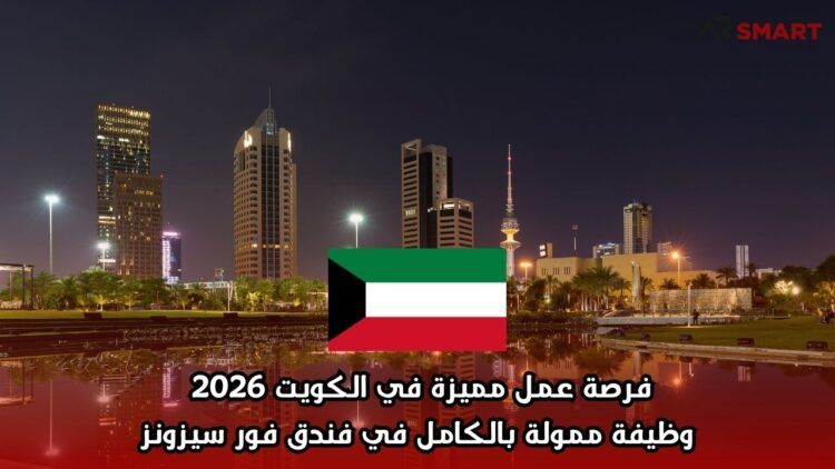فرصة عمل مميزة في الكويت 2026 | وظيفة ممولة بالكامل في فندق فور سيزونز