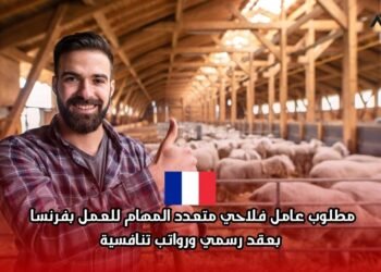فرصة عمل في فرنسا لعام 2026: ‫مطلوب عامل فلاحي متعدد المهام للعمل بفرنسا بعقد رسمي ورواتب تنافسية‬